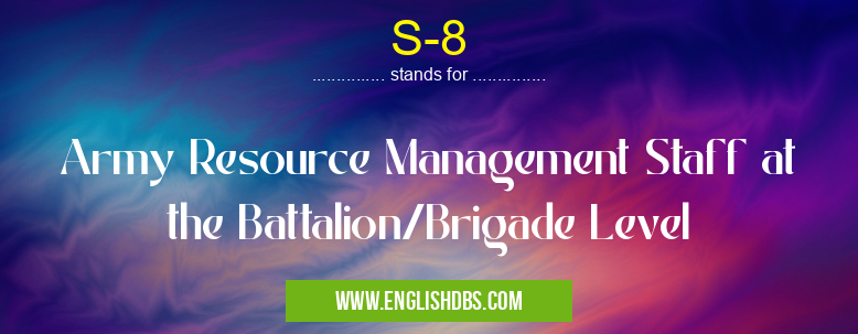 S-8 means Army Resource Management Staff at the Battalion/Brigade Level S-8