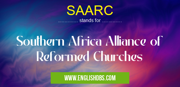 SAARC means Southern Africa Alliance of Reformed Churches SAARC