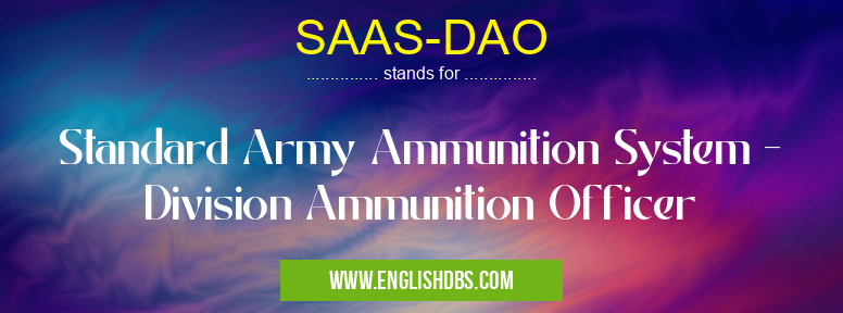 SAAS-DAO means Standard Army Ammunition System - Division Ammunition Officer SAAS-DAO