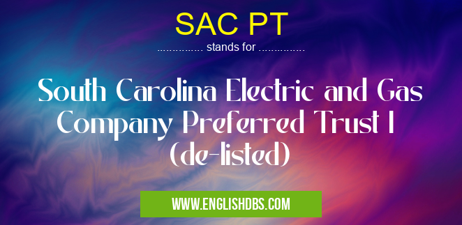 SAC PT means South Carolina Electric and Gas Company Preferred Trust I (de-listed) SAC PT