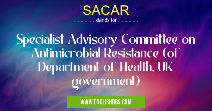 SACAR means Specialist Advisory Committee on Antimicrobial Resistance (of Department of Health, UK government) SACAR