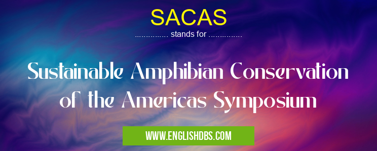 SACAS means Sustainable Amphibian Conservation of the Americas Symposium SACAS