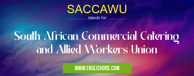 SACCAWU means South African Commercial Catering and Allied Workers Union SACCAWU