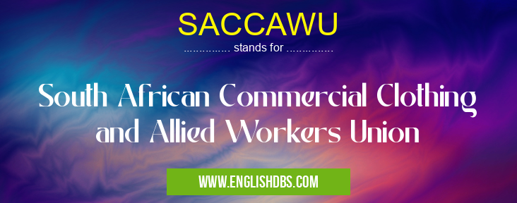 SACCAWU means South African Commercial Clothing and Allied Workers Union SACCAWU