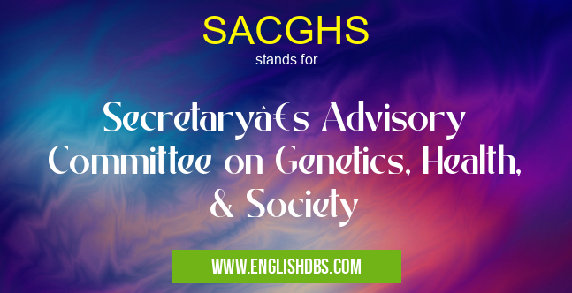 SACGHS means Secretary’s Advisory Committee on Genetics, Health, & Society SACGHS
