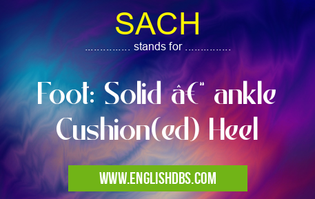 SACH means Foot: Solid – ankle Cushion(ed) Heel SACH