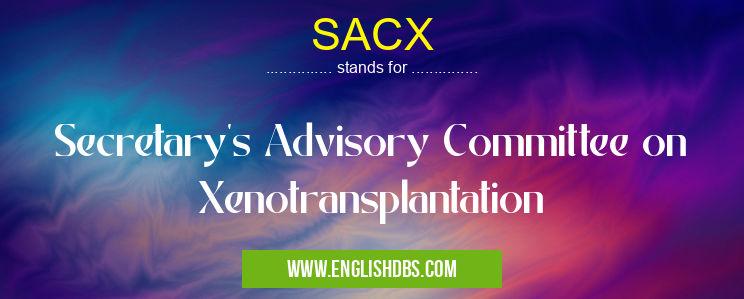 SACX means Secretary's Advisory Committee on Xenotransplantation SACX