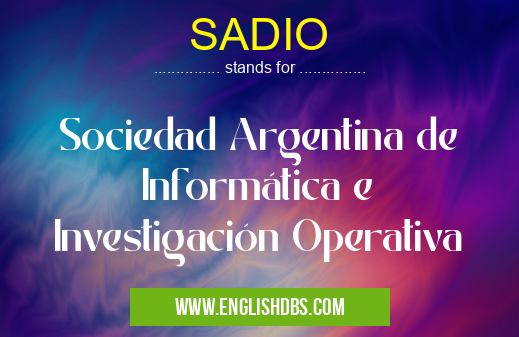 SADIO means Sociedad Argentina de Informática e Investigación Operativa SADIO