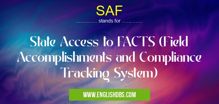 SAF means State Access to FACTS (Field Accomplishments and Compliance Tracking System) SAF