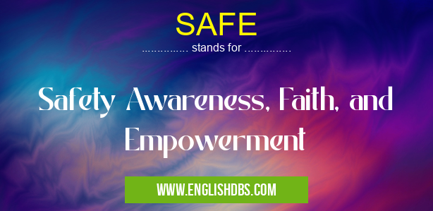 SAFE means Safety Awareness, Faith, and Empowerment SAFE