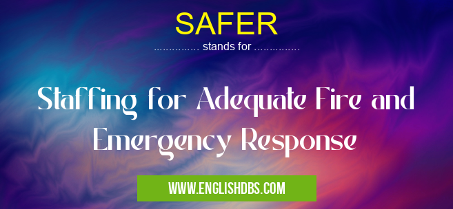 SAFER means Staffing for Adequate Fire and Emergency Response SAFER