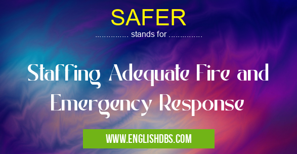 SAFER means Staffing Adequate Fire and Emergency Response SAFER