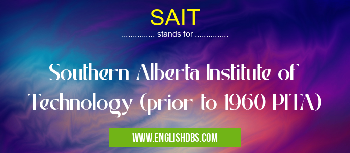 SAIT means Southern Alberta Institute of Technology (prior to 1960 PITA) SAIT