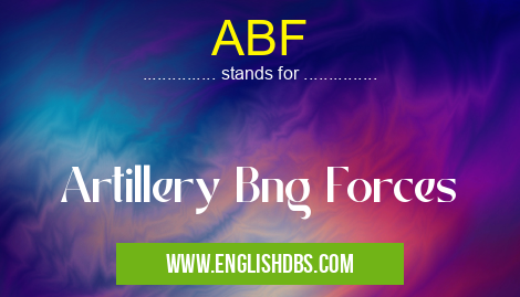 ABF means Artillery Bng Forces ABF