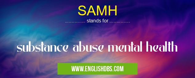 SAMH means substance abuse mental health SAMH