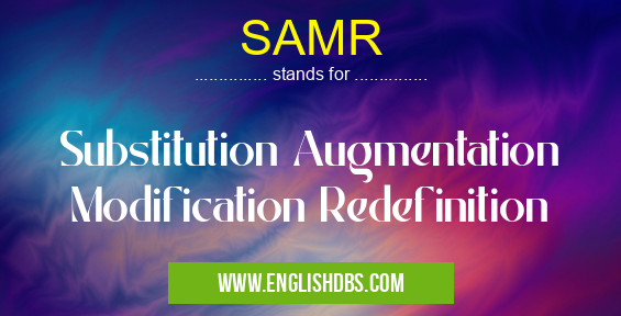 SAMR means Substitution Augmentation Modification Redefinition SAMR