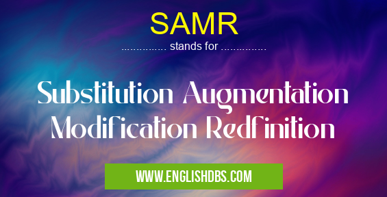 SAMR means Substitution Augmentation Modification Redfinition SAMR