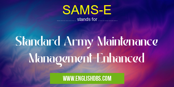 SAMS-E means Standard Army Maintenance Management-Enhanced SAMS-E