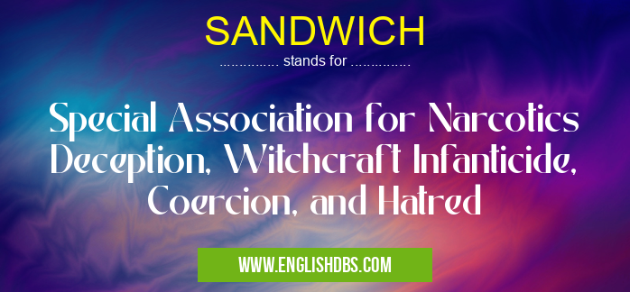 SANDWICH means Special Association for Narcotics Deception, Witchcraft Infanticide, Coercion, and Hatred SANDWICH