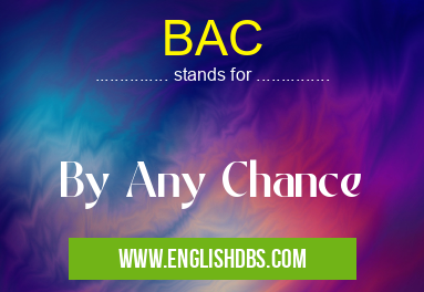 BAC means By Any Chance BAC