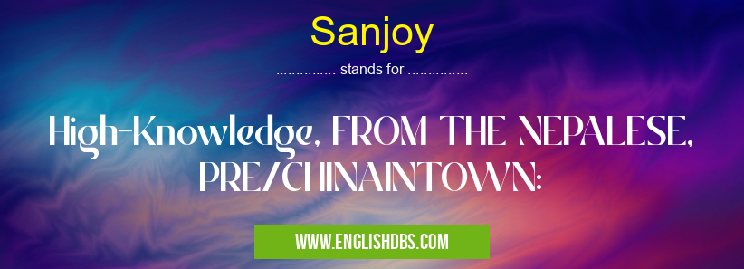 Sanjoy means High-Knowledge, FROM THE NEPALESE, PRE/CHINAINTOWN: Sanjoy