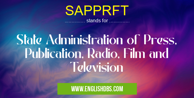 SAPPRFT means State Administration of Press, Publication, Radio, Film and Television SAPPRFT