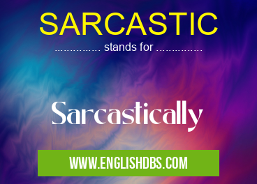 SARCASTIC means Sarcastically SARCASTIC