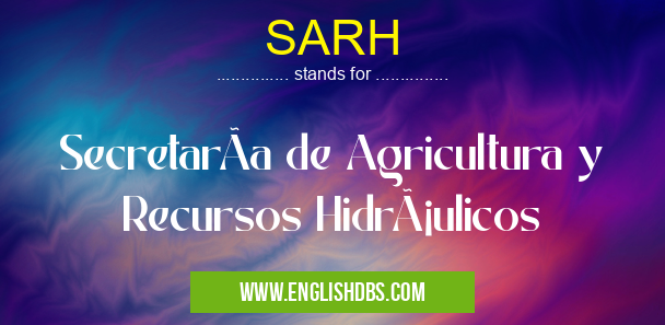 SARH means SecretarÃa de Agricultura y Recursos Hidráulicos SARH