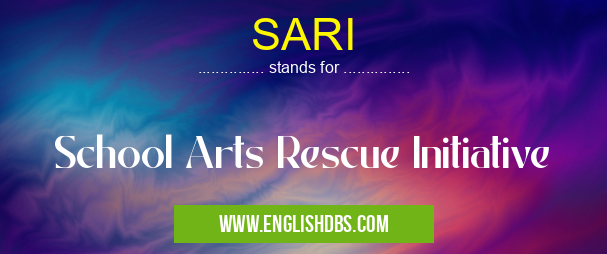 SARI means School Arts Rescue Initiative SARI