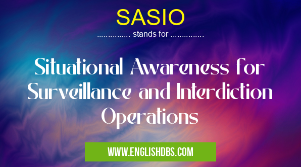SASIO means Situational Awareness for Surveillance and Interdiction Operations SASIO