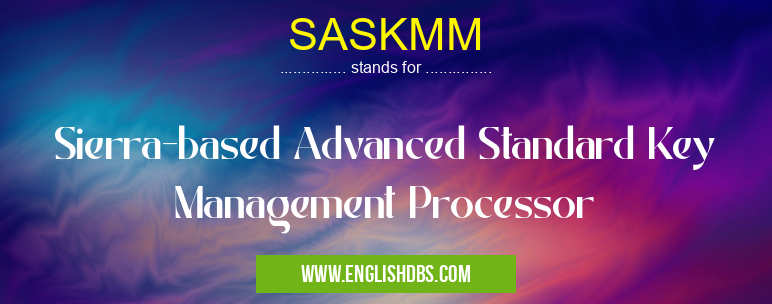 SASKMM means Sierra-based Advanced Standard Key Management Processor SASKMM