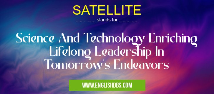 SATELLITE means Science And Technology Enriching Lifelong Leadership In Tomorrow's Endeavors SATELLITE