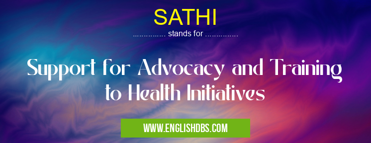SATHI means Support for Advocacy and Training to Health Initiatives SATHI
