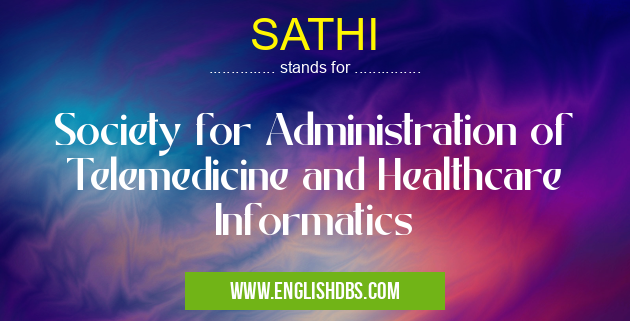 SATHI means Society for Administration of Telemedicine and Healthcare Informatics SATHI