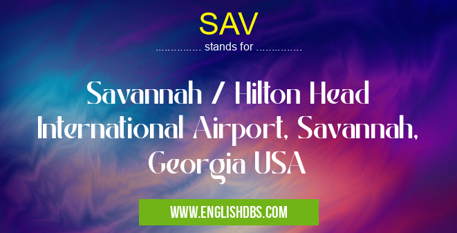 SAV means Savannah / Hilton Head International Airport, Savannah, Georgia USA SAV