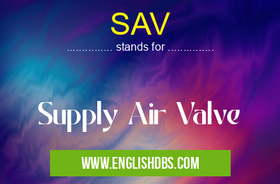 SAV means Supply Air Valve SAV