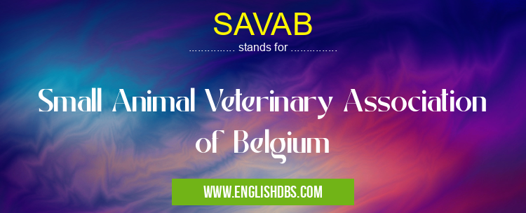 SAVAB means Small Animal Veterinary Association of Belgium SAVAB