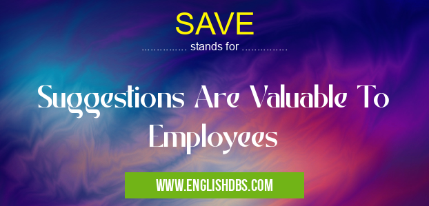 SAVE means Suggestions Are Valuable To Employees SAVE