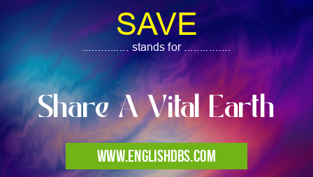 SAVE means Share A Vital Earth SAVE