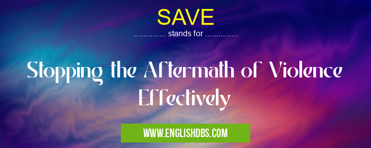 SAVE means Stopping the Aftermath of Violence Effectively SAVE