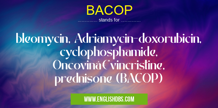 BACOP means bleomycin, Adriamycin-doxorubicin, cyclophosphamide, Oncovin–vincristine, prednisone (BACOP) BACOP