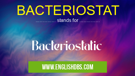 BACTERIOSTAT means Bacteriostatic BACTERIOSTAT
