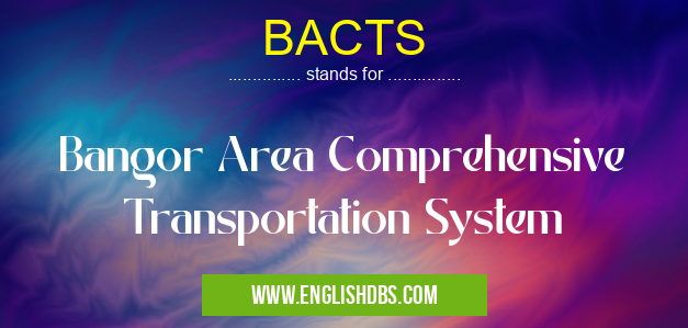 BACTS means Bangor Area Comprehensive Transportation System BACTS