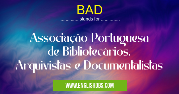 BAD means Associação Portuguesa de Bibliotecários, Arquivistas e Documentalistas BAD