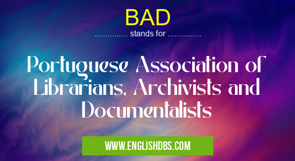 BAD means Portuguese Association of Librarians, Archivists and Documentalists BAD