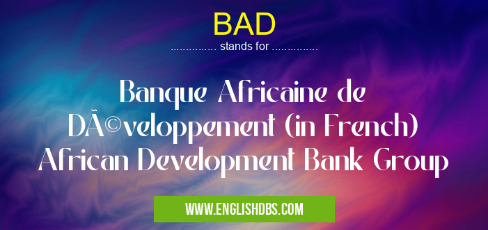 BAD means Banque Africaine de Développement (in French) African Development Bank Group BAD