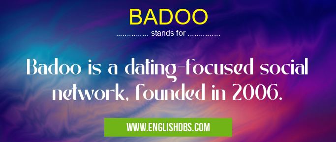 BADOO means Badoo is a dating-focused social network, founded in 2006. BADOO