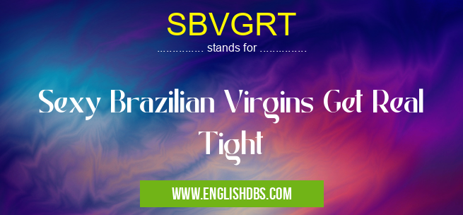 SBVGRT means Sexy Brazilian Virgins Get Real Tight SBVGRT