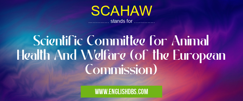 SCAHAW means Scientific Committee for Animal Health And Welfare (of the European Commission) SCAHAW