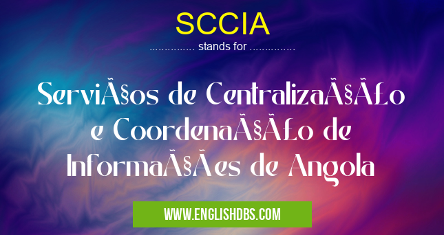 SCCIA means Serviços de Centralização e Coordenação de Informações de Angola SCCIA